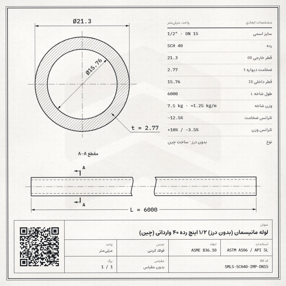 نقشه فنی لوله مانیسمان (بدون درز) 1/2 اینچ رده 40 وارداتی (چین): قطر خارجی 21.3، ضخامت دیواره 2.77 و قطر داخلی 15.76 میلیمتر، طول شاخه 6 متر، وزن 7.5 کیلوگرم