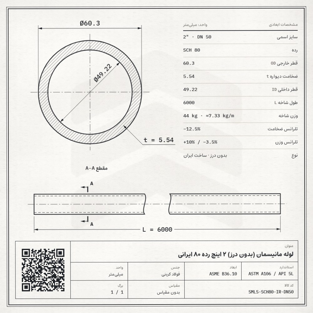 نقشه فنی لوله مانیسمان (بدون درز) 2 اینچ رده 80 ایرانی: قطر خارجی 60.3، ضخامت دیواره 5.54 و قطر داخلی 49.22 میلیمتر، طول شاخه 6 متر، وزن 44 کیلوگرم