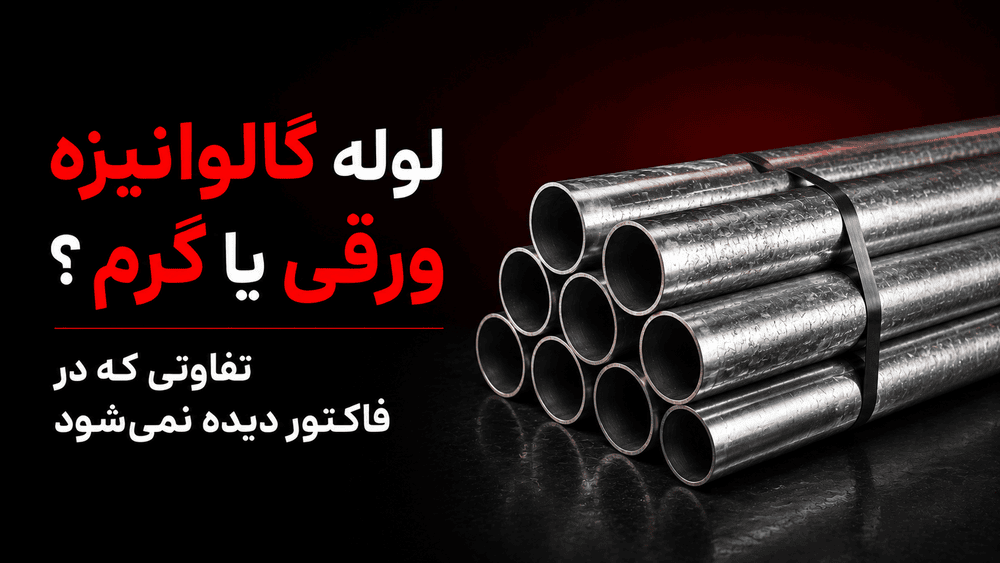 لوله گالوانیزه ورقی یا گرم؟ تفاوتی که در فاکتور دیده نمی‌شود