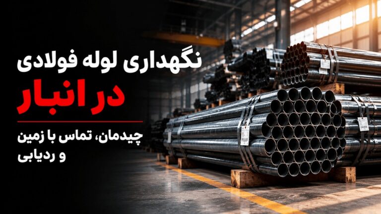 نگهداری لوله فولادی در انبار؛ چیدمان، تماس با زمین و ردیابی